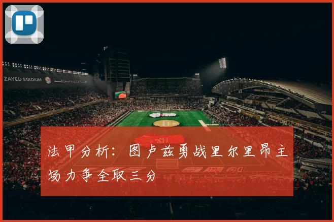 法甲分析：图卢兹勇战里尔里昂主场力争全取三分