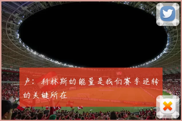 卢：科林斯的能量是我们赛季逆转的关键所在