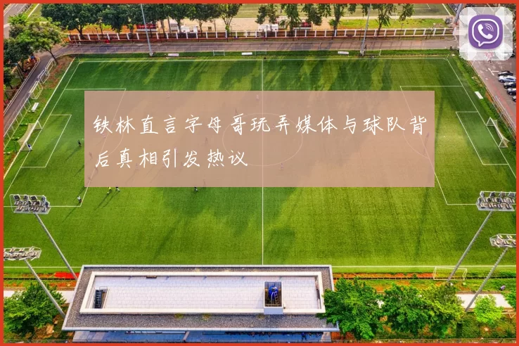 铁林直言字母哥玩弄媒体与球队背后真相引发热议