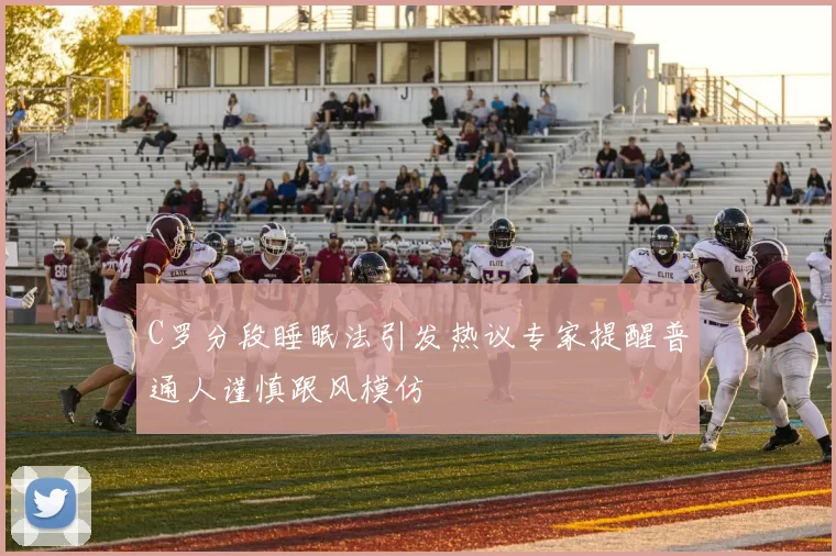C罗分段睡眠法引发热议专家提醒普通人谨慎跟风模仿