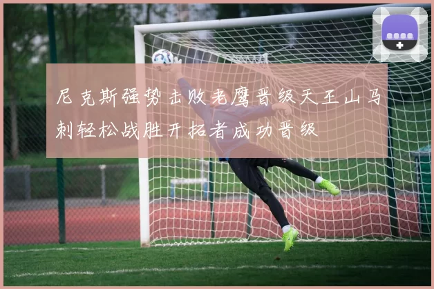 尼克斯强势击败老鹰晋级天王山马刺轻松战胜开拓者成功晋级